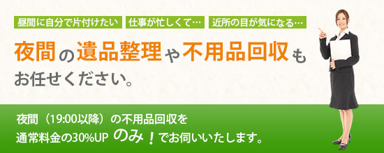 夜間の遺品整理や不用品回収もお任せください
