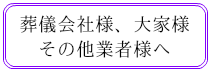 葬儀会社様、大家様、そのほか業者様へ