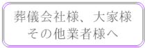 葬儀会社様、大家様、そのほか業者様へ